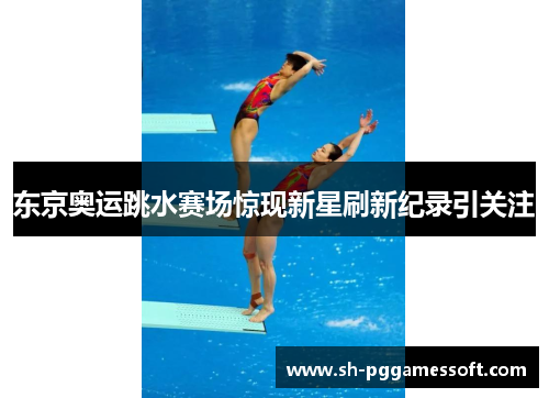 东京奥运跳水赛场惊现新星刷新纪录引关注
