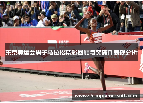 东京奥运会男子马拉松精彩回顾与突破性表现分析 东京奥运会男子马拉松精彩回顾与突破性表现分析