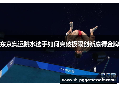 东京奥运跳水选手如何突破极限创新赢得金牌 东京奥运跳水选手如何突破极限创新赢得金牌