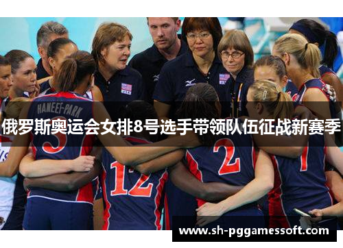 俄罗斯奥运会女排8号选手带领队伍征战新赛季