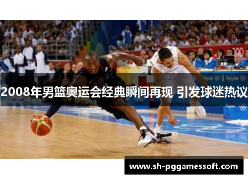 2008年男篮奥运会经典瞬间再现 引发球迷热议